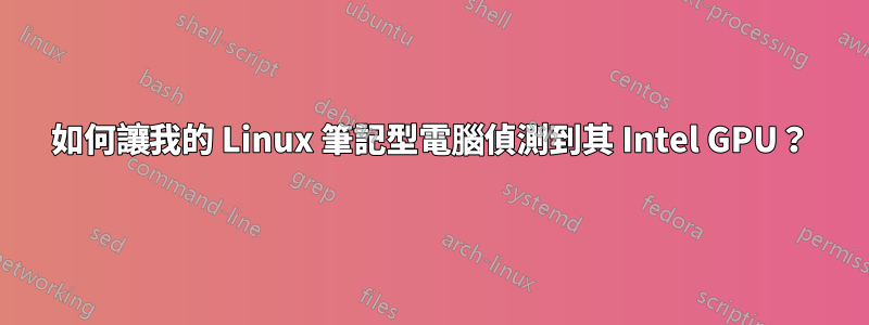 如何讓我的 Linux 筆記型電腦偵測到其 Intel GPU？