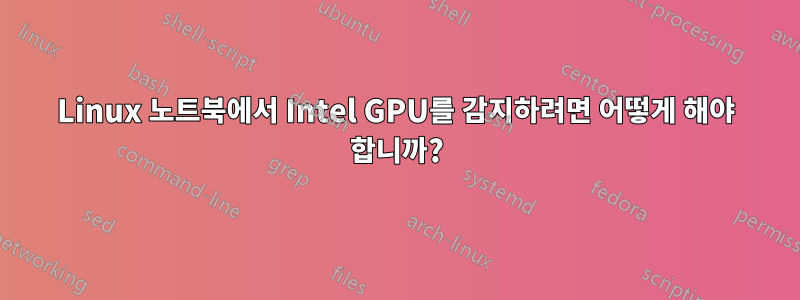 Linux 노트북에서 Intel GPU를 감지하려면 어떻게 해야 합니까?