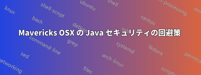 Mavericks OSX の Java セキュリティの回避策