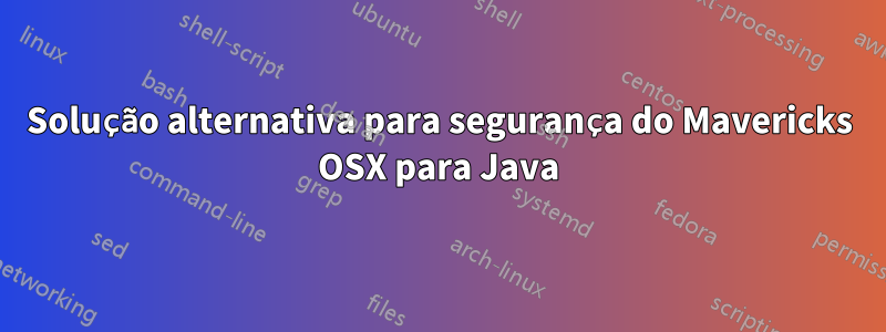 Solução alternativa para segurança do Mavericks OSX para Java