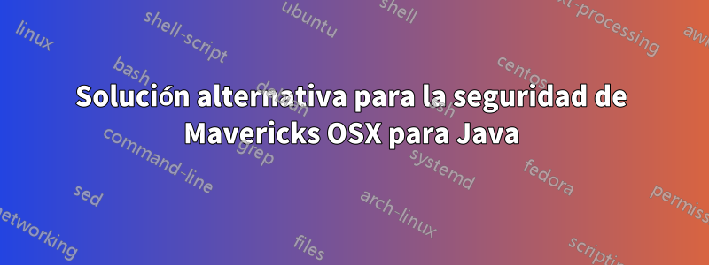 Solución alternativa para la seguridad de Mavericks OSX para Java