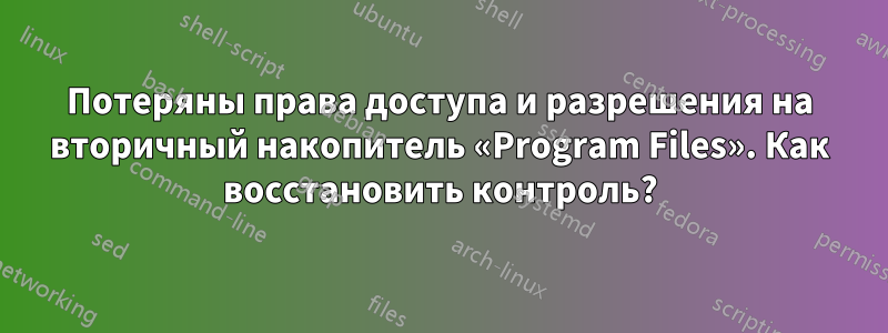 Потеряны права доступа и разрешения на вторичный накопитель «Program Files». Как восстановить контроль?