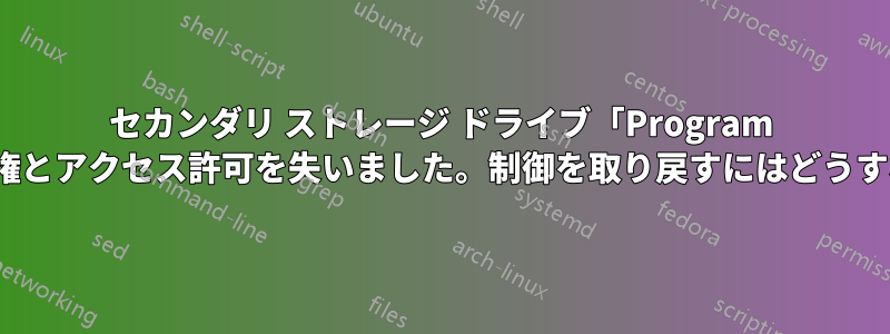 セカンダリ ストレージ ドライブ「Program Files」へのアクセス権とアクセス許可を失いました。制御を取り戻すにはどうすればよいでしょうか?