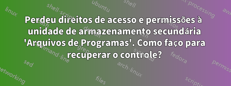 Perdeu direitos de acesso e permissões à unidade de armazenamento secundária 'Arquivos de Programas'. Como faço para recuperar o controle?