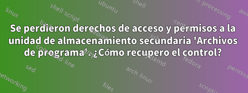 Se perdieron derechos de acceso y permisos a la unidad de almacenamiento secundaria 'Archivos de programa'. ¿Cómo recupero el control?