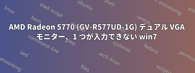 AMD Radeon 5770 (GV-R577UD-1G) デュアル VGA モニター、1 つが入力できない win7