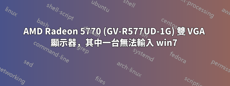 AMD Radeon 5770 (GV-R577UD-1G) 雙 VGA 顯示器，其中一台無法輸入 win7