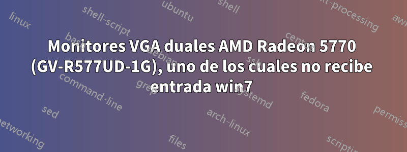 Monitores VGA duales AMD Radeon 5770 (GV-R577UD-1G), uno de los cuales no recibe entrada win7