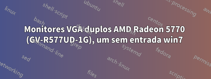 Monitores VGA duplos AMD Radeon 5770 (GV-R577UD-1G), um sem entrada win7