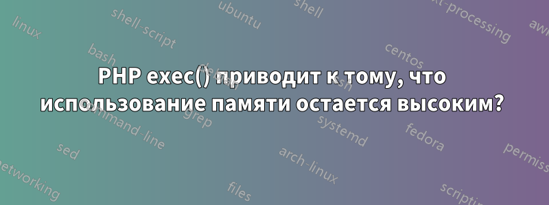 PHP exec() приводит к тому, что использование памяти остается высоким?