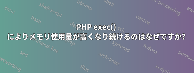 PHP exec() によりメモリ使用量が高くなり続けるのはなぜですか?