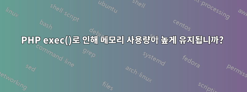 PHP exec()로 인해 메모리 사용량이 높게 유지됩니까?