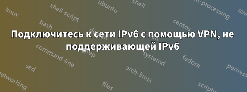 Подключитесь к сети IPv6 с помощью VPN, не поддерживающей IPv6