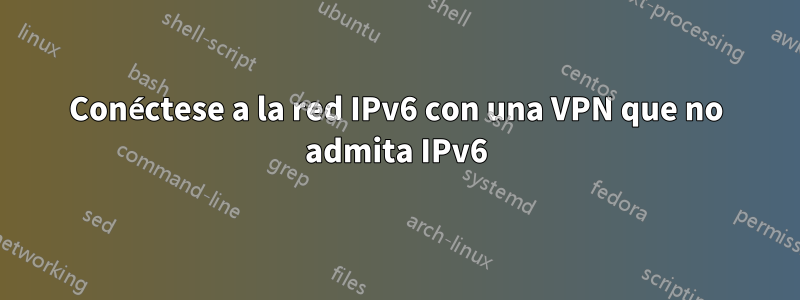 Conéctese a la red IPv6 con una VPN que no admita IPv6