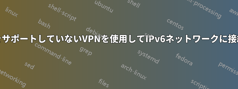 IPv6をサポートしていないVPNを使用してIPv6ネットワークに接続する