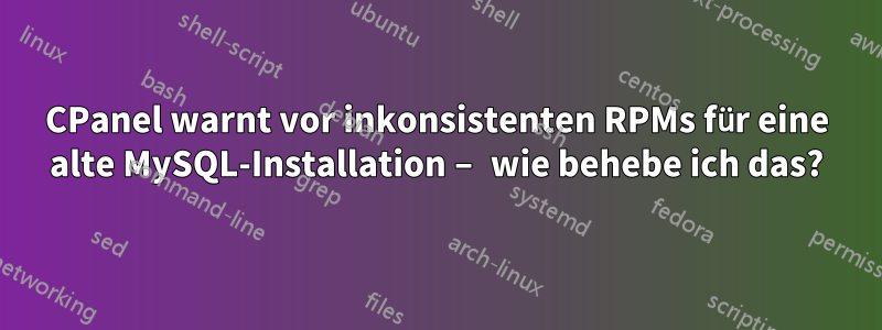 CPanel warnt vor inkonsistenten RPMs für eine alte MySQL-Installation – wie behebe ich das?