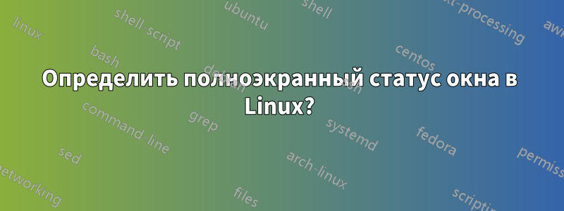 Определить полноэкранный статус окна в Linux?