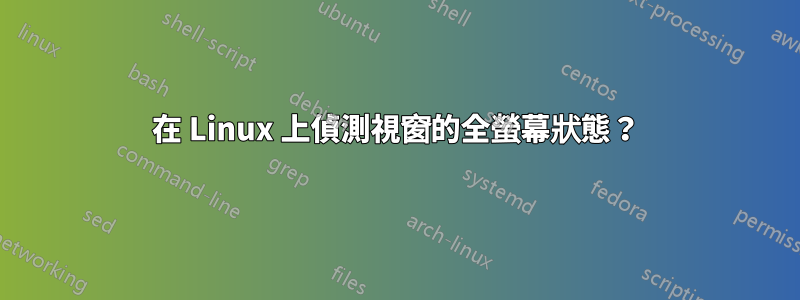 在 Linux 上偵測視窗的全螢幕狀態？