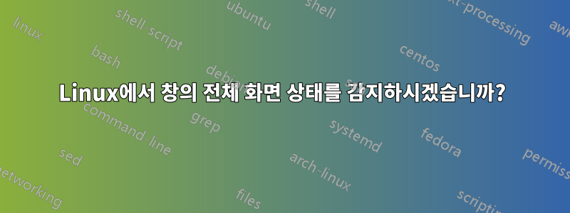 Linux에서 창의 전체 화면 상태를 감지하시겠습니까?