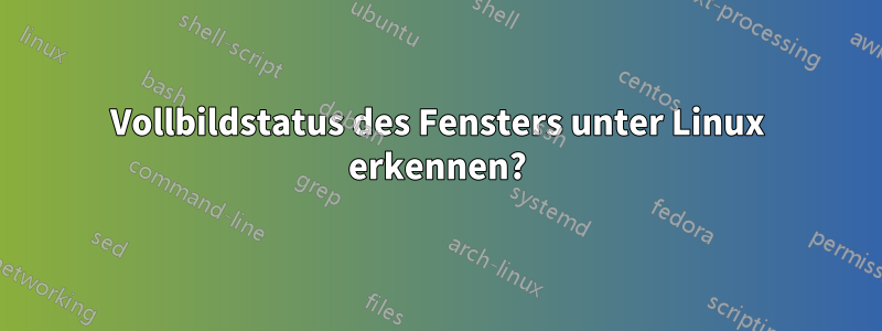 Vollbildstatus des Fensters unter Linux erkennen?