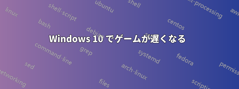 Windows 10 でゲームが遅くなる 