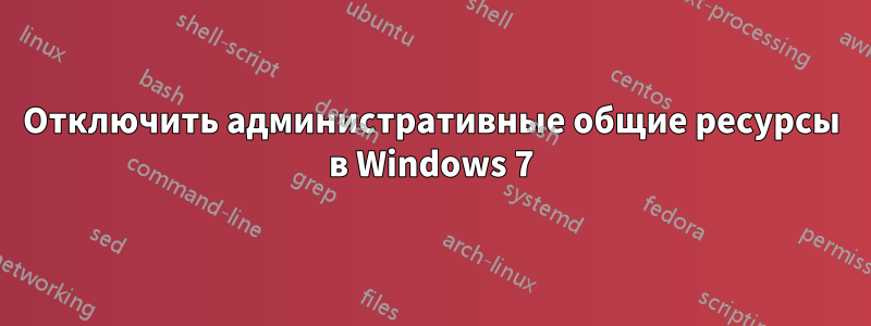 Отключить административные общие ресурсы в Windows 7