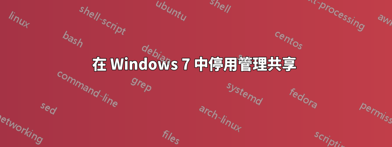 在 Windows 7 中停用管理共享