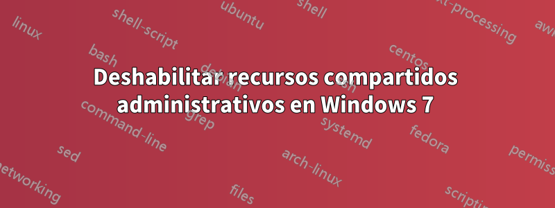 Deshabilitar recursos compartidos administrativos en Windows 7