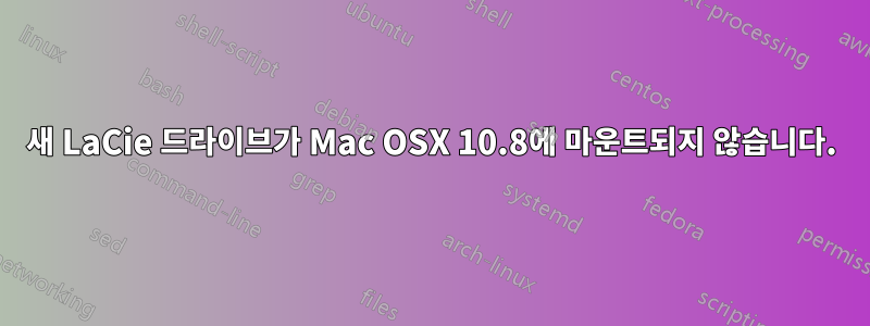 새 LaCie 드라이브가 Mac OSX 10.8에 마운트되지 않습니다.