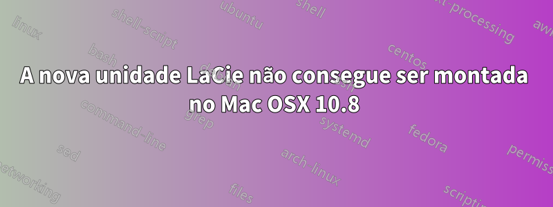 A nova unidade LaCie não consegue ser montada no Mac OSX 10.8