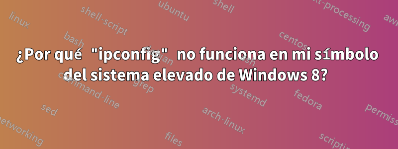 ¿Por qué "ipconfig" no funciona en mi símbolo del sistema elevado de Windows 8? 