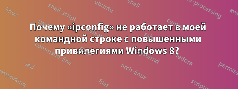 Почему «ipconfig» не работает в моей командной строке с повышенными привилегиями Windows 8? 