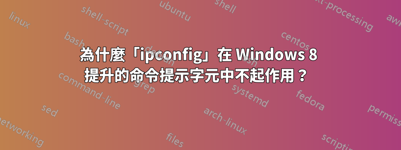 為什麼「ipconfig」在 Windows 8 提升的命令提示字元中不起作用？ 