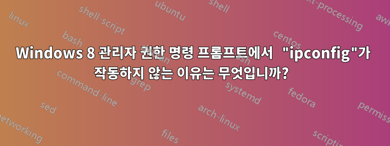 Windows 8 관리자 권한 명령 프롬프트에서 "ipconfig"가 작동하지 않는 이유는 무엇입니까? 