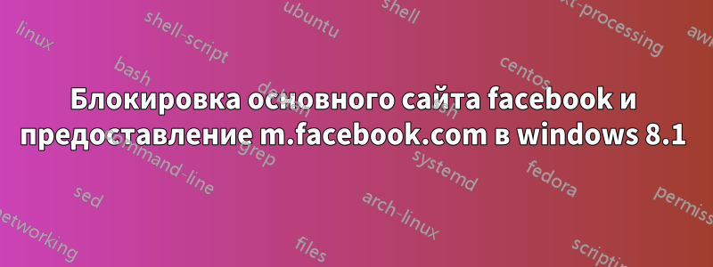 Блокировка основного сайта facebook и предоставление m.facebook.com в windows 8.1