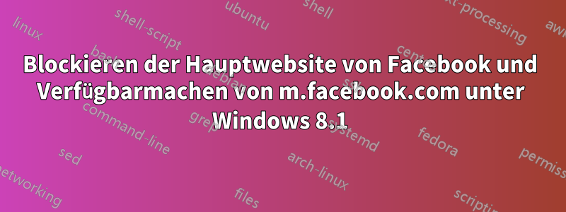 Blockieren der Hauptwebsite von Facebook und Verfügbarmachen von m.facebook.com unter Windows 8.1