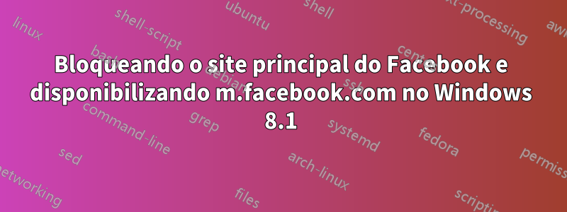 Bloqueando o site principal do Facebook e disponibilizando m.facebook.com no Windows 8.1