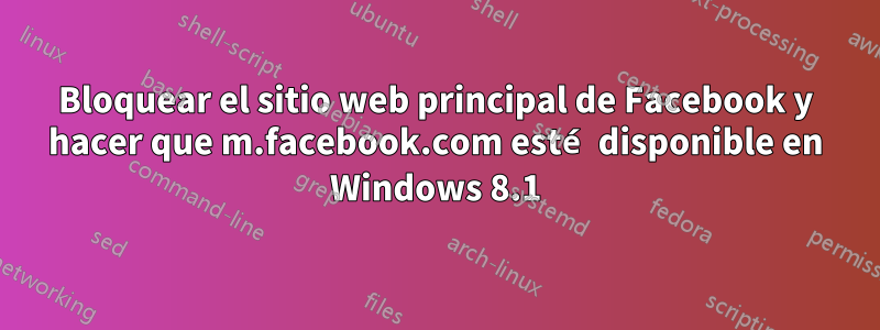 Bloquear el sitio web principal de Facebook y hacer que m.facebook.com esté disponible en Windows 8.1