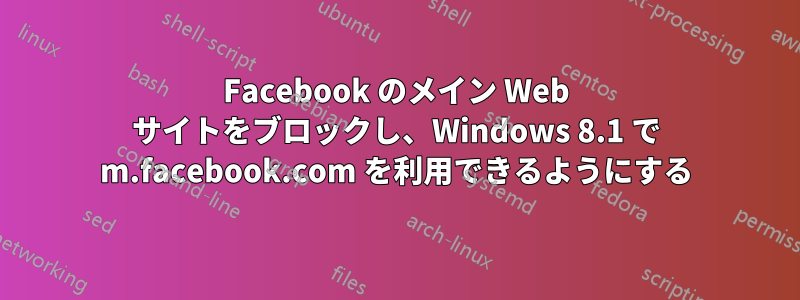 Facebook のメイン Web サイトをブロックし、Windows 8.1 で m.facebook.com を利用できるようにする