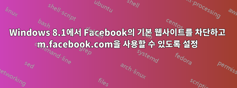 Windows 8.1에서 Facebook의 기본 웹사이트를 차단하고 m.facebook.com을 사용할 수 있도록 설정