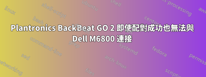 Plantronics BackBeat GO 2 即使配對成功也無法與 Dell M6800 連接