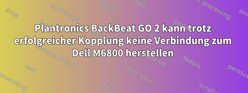 Plantronics BackBeat GO 2 kann trotz erfolgreicher Kopplung keine Verbindung zum Dell M6800 herstellen