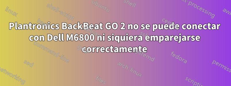 Plantronics BackBeat GO 2 no se puede conectar con Dell M6800 ni siquiera emparejarse correctamente