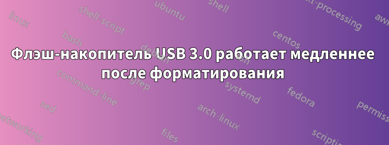 Флэш-накопитель USB 3.0 работает медленнее после форматирования