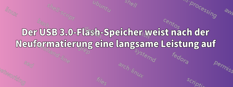 Der USB 3.0-Flash-Speicher weist nach der Neuformatierung eine langsame Leistung auf