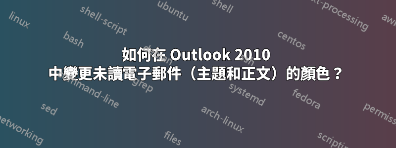 如何在 Outlook 2010 中變更未讀電子郵件（主題和正文）的顏色？