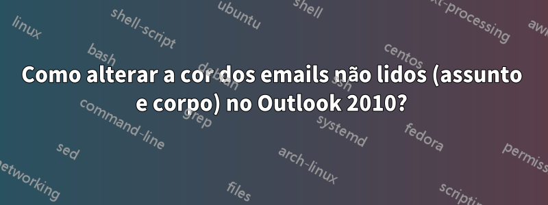 Como alterar a cor dos emails não lidos (assunto e corpo) no Outlook 2010?