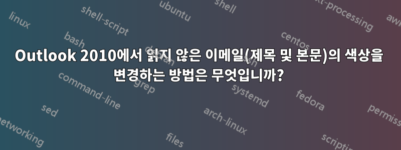 Outlook 2010에서 읽지 않은 이메일(제목 및 본문)의 색상을 변경하는 방법은 무엇입니까?