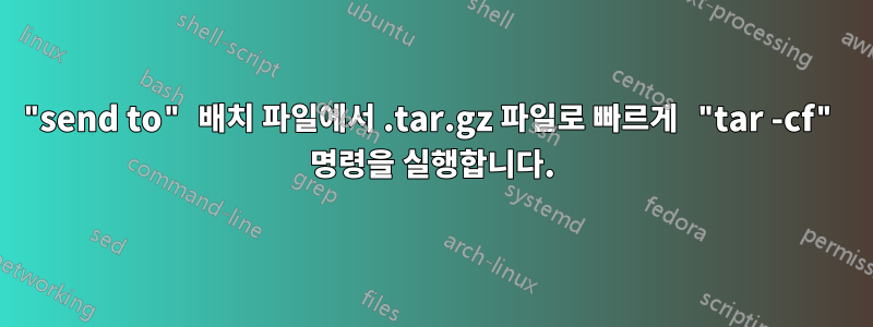 "send to" 배치 파일에서 .tar.gz 파일로 빠르게 "tar -cf" 명령을 실행합니다.