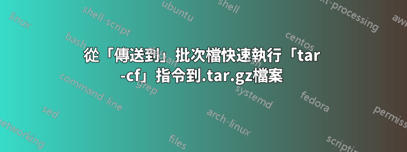 從「傳送到」批次檔快速執行「tar -cf」指令到.tar.gz檔案